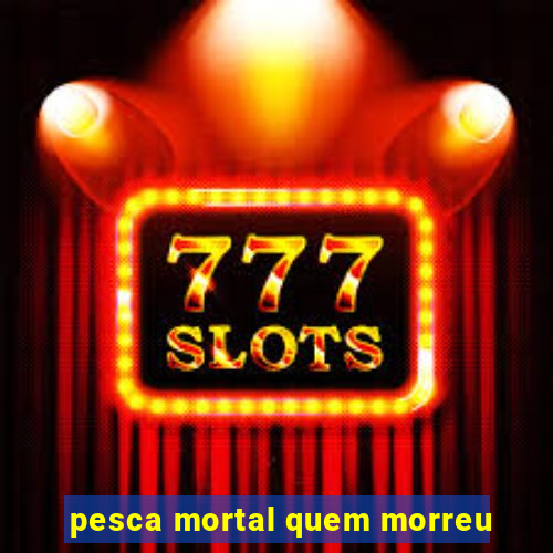 pesca mortal quem morreu